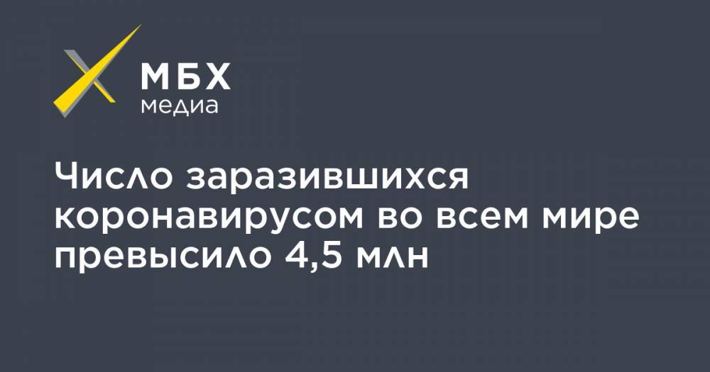 Джон Хопкинс - Число заразившихся коронавирусом во всем мире превысило 4,5 млн - mbk.news - Россия - США - Англия - Италия - Германия - Франция - Бразилия - Испания