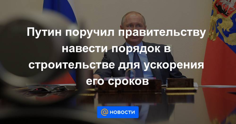 Путин поручил правительству навести порядок в строительстве для ускорения его сроков - news.mail.ru - Воронежская обл.