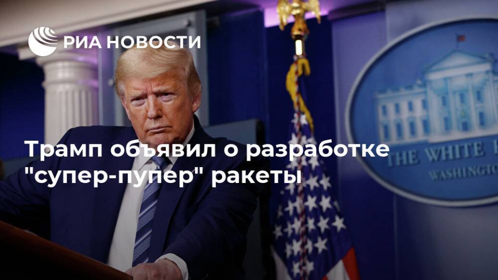 Дональд Трамп - Трамп объявил о разработке "супер-пупер" ракеты - ria.ru - Россия - Китай - США - Вашингтон