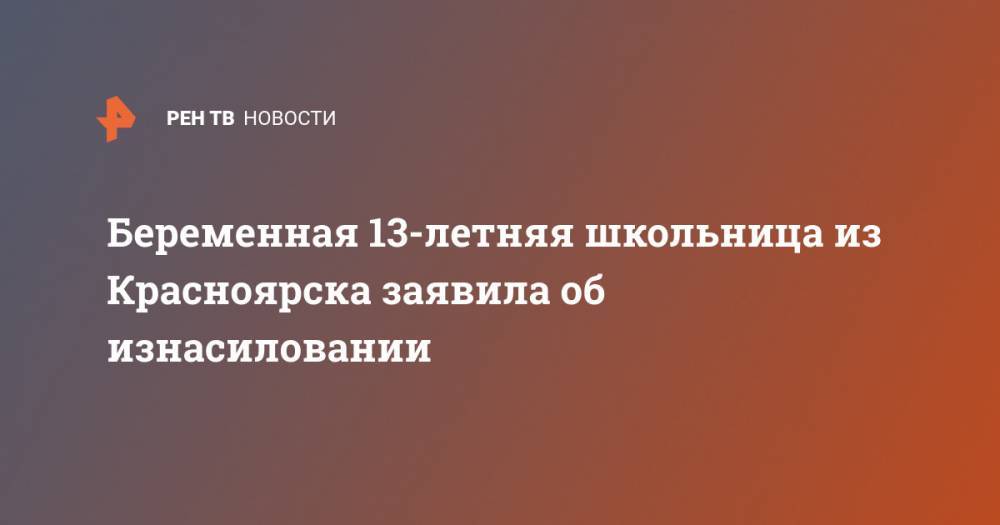 Беременная 13-летняя школьница из Красноярска заявила об изнасиловании - ren.tv - Красноярский край - Красноярск - Железногорск