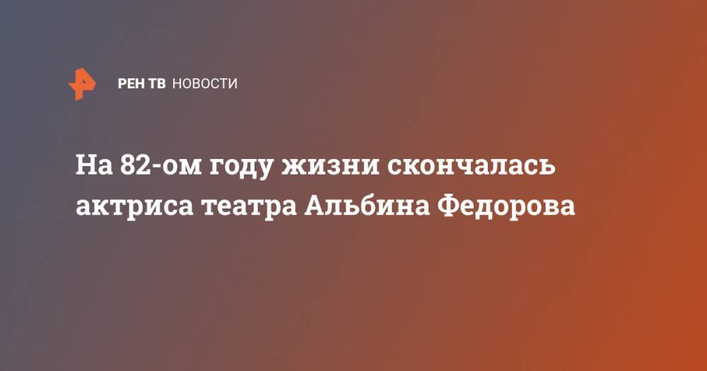 На 82-ом году жизни скончалась актриса театра Альбина Федорова - ren.tv - Россия - Красноярск - Амурская обл. - Хабаровск - РСФСР - Чита - Псков