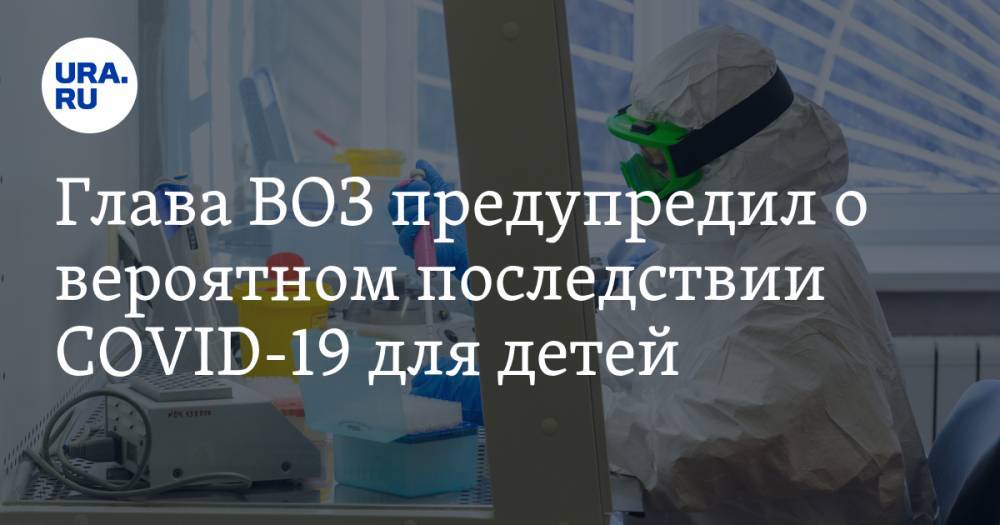 Тедрос Аданом Гебрейесус - Глава ВОЗ предупредил о вероятном последствии COVID-19 для детей - ura.news