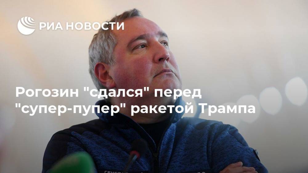 Дональд Трамп - Владимир Путин - Дмитрий Рогозин - Рогозин "сдался" перед "супер-пупер" ракетой Трампа - ria.ru - Москва - Россия - Китай - США