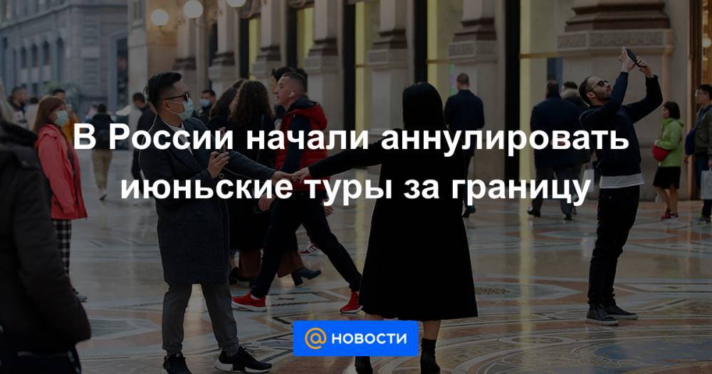Зарина Догузова - В России начали аннулировать июньские туры за границу - news.mail.ru - Россия