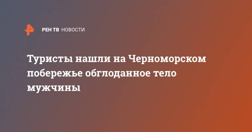 Туристы нашли на Черноморском побережье обглоданное тело мужчины - ren.tv - Краснодарский край - Новороссийск