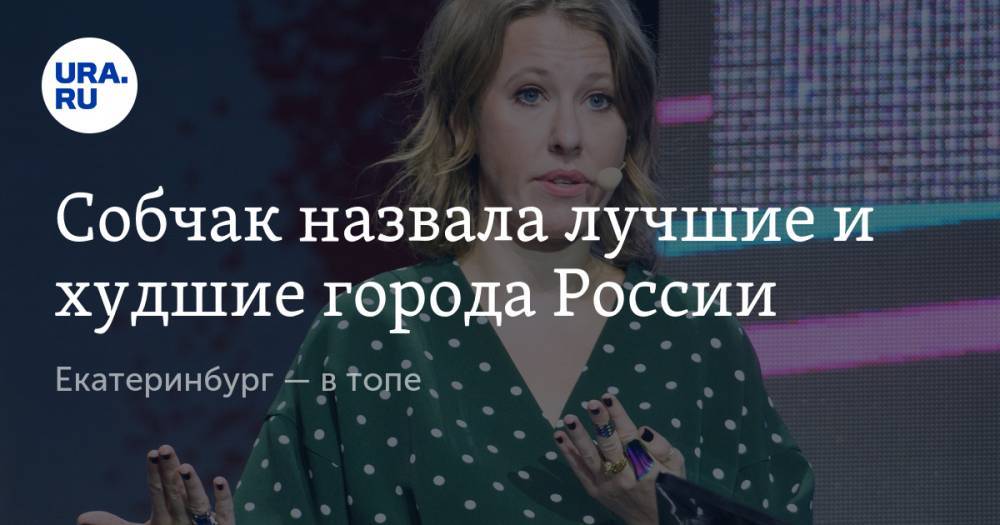 Ксения Собчак - Собчак назвала лучшие и худшие города России. Екатеринбург — в топе - ura.news - Москва - Россия - Санкт-Петербург - Екатеринбург - Барнаул - Калининград - Казань - Волгоград