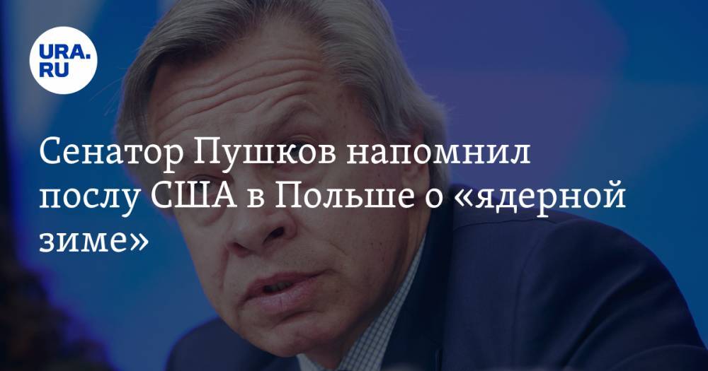 Алексей Пушков - Сенатор Пушков напомнил послу США в Польше о «ядерной зиме» - ura.news - Россия - США - Германия - Польша - Варшава - Пермский край