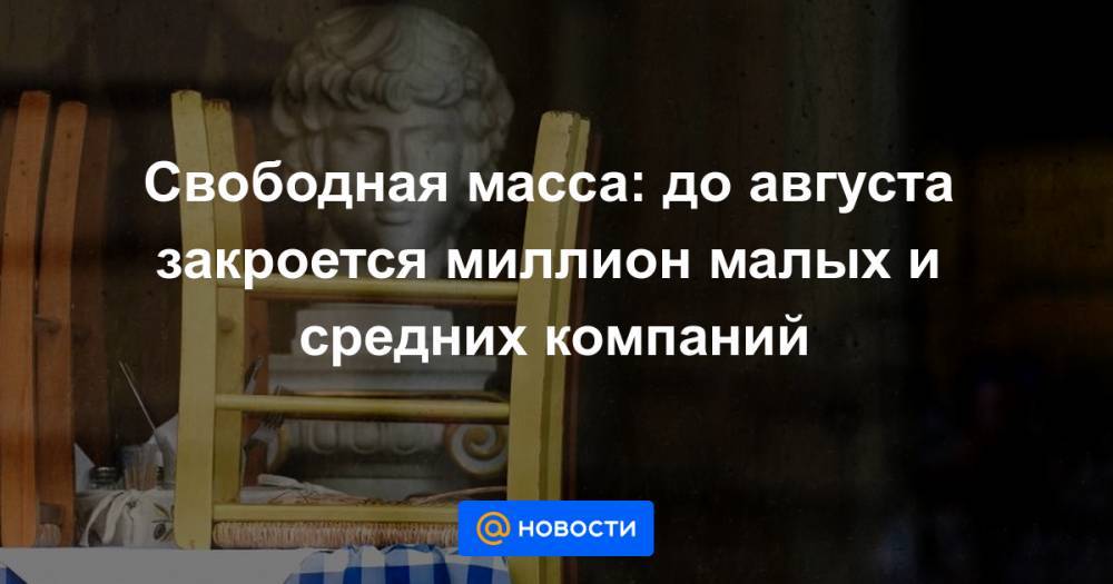 Александр Калинин - Свободная масса: до августа закроется миллион малых и средних компаний - news.mail.ru - Россия