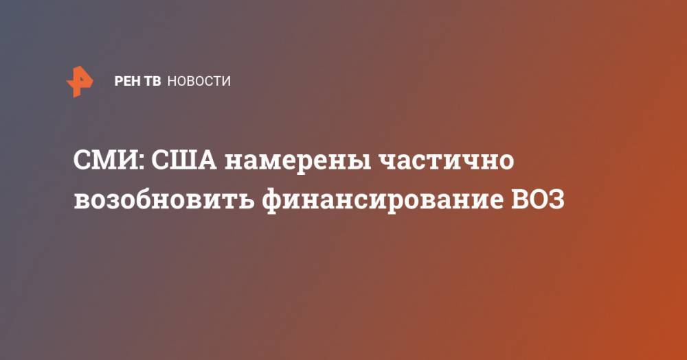 Дональд Трамп - СМИ: США намерены частично возобновить финансирование ВОЗ - ren.tv - Китай - США