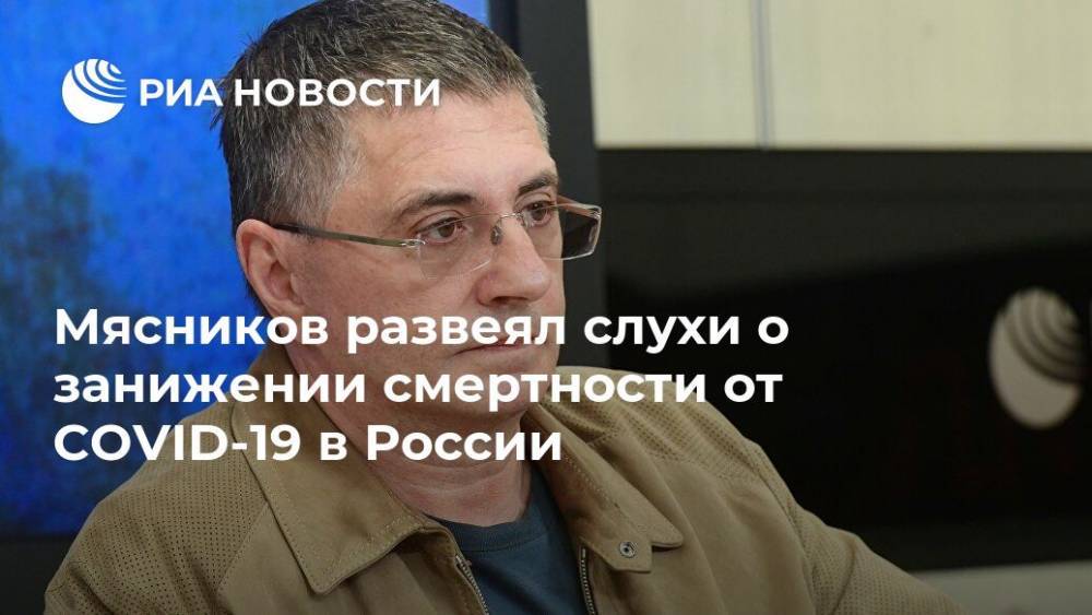 Александр Мясников - Мясников развеял слухи о занижении смертности от COVID-19 в России - ria.ru - Москва - Россия - США - New York - Великобритания