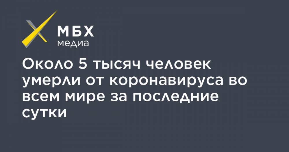 Джон Хопкинс - Около 5 тысяч человек умерли от коронавируса во всем мире за последние сутки - mbk.news - Россия - США - Англия - Италия - Франция - Бразилия - Испания
