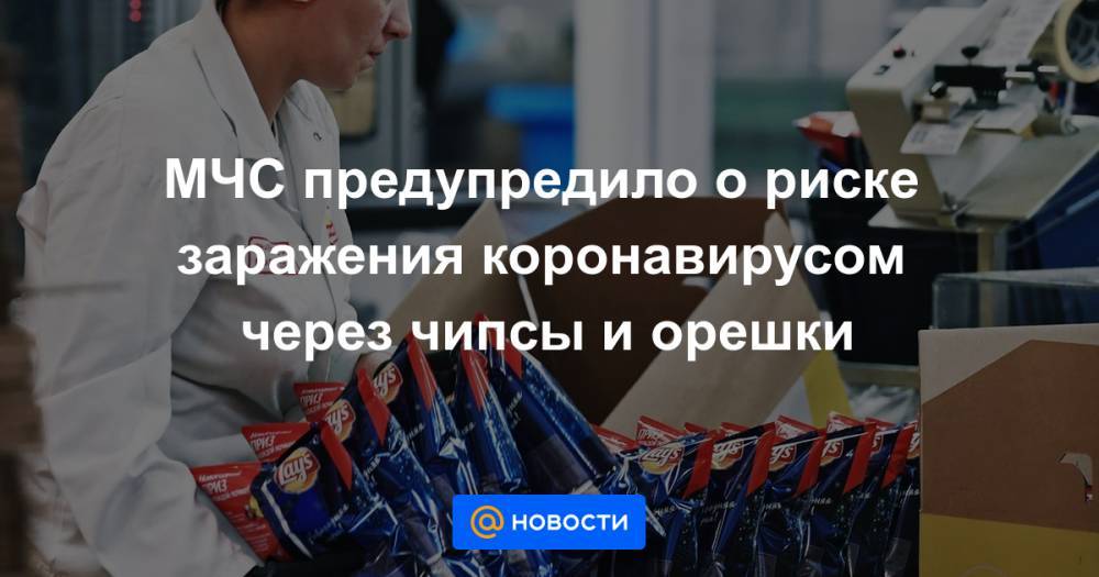 Михаил Лебедев - МЧС предупредило о риске заражения коронавирусом через чипсы и орешки - news.mail.ru - Россия