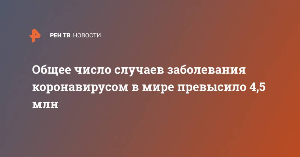 Джонс Хопкинс - Общее число случаев заболевания коронавирусом в мире превысило 4,5 млн - ren.tv - Китай