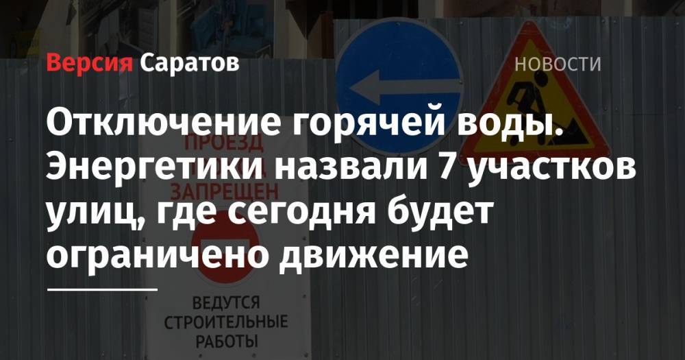 Отключение горячей воды. Энергетики назвали 7 участков улиц, где сегодня будет ограничено движение - nversia.ru - Саратов