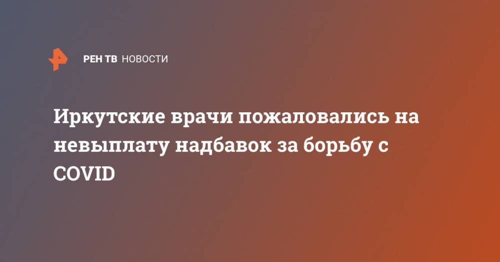 Владимир Путин - Иркутские врачи пожаловались на невыплату надбавок за борьбу с COVID - ren.tv - Россия - Иркутск