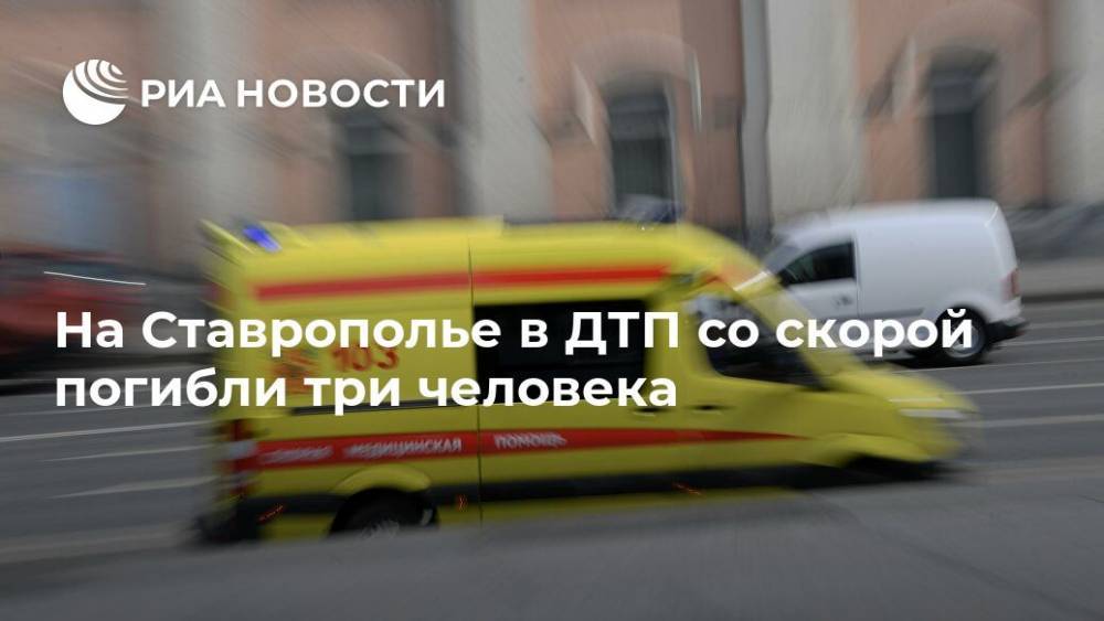 На Ставрополье в ДТП со скорой погибли три человека - ria.ru - Московская обл. - Ставрополье - Пятигорск - Георгиевск