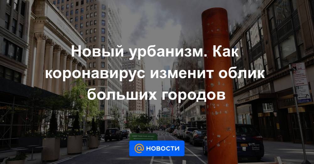 Новый урбанизм. Как коронавирус изменит облик больших городов - news.mail.ru - Париж - Нью-Йорк