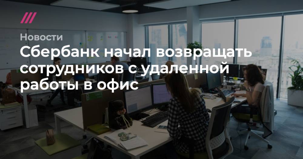 Сбербанк начал возвращать сотрудников с удаленной работы в офис - tvrain.ru - Москва - Россия