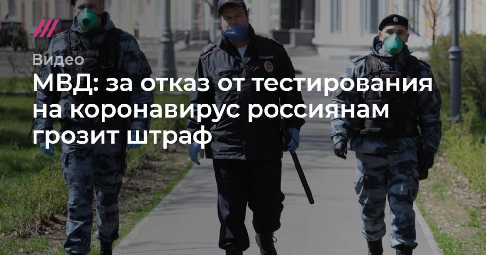 МВД: за отказ от тестирования на коронавирус россиянам грозит штраф - tvrain.ru - Россия