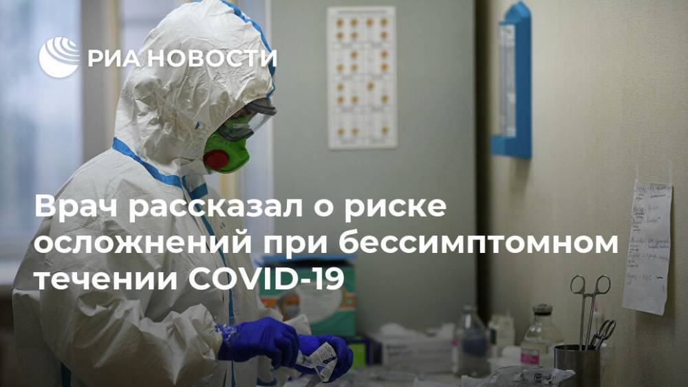 Врач рассказал о риске осложнений при бессимптомном течении COVID-19 - ria.ru - Москва