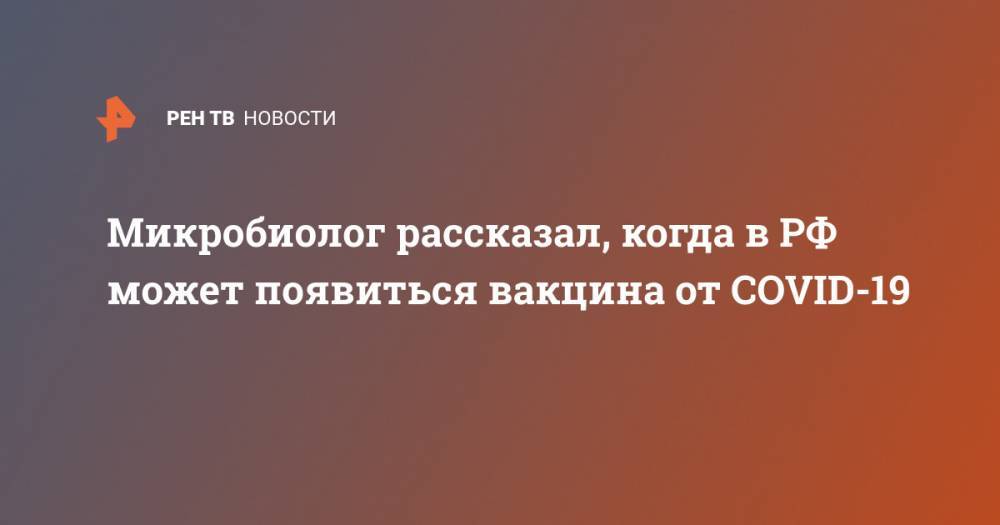 Вероника Скворцова - Александр Гинцбург - Микробиолог рассказал, когда в РФ может появиться вакцина от COVID-19 - ren.tv - Россия - Китай