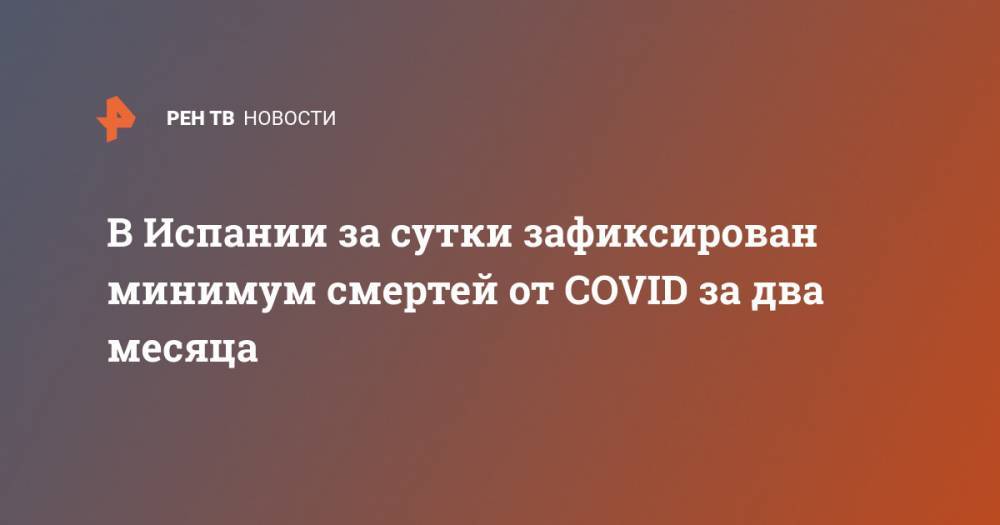 В Испании за сутки зафиксирован минимум смертей от COVID за два месяца - ren.tv - Китай - Испания
