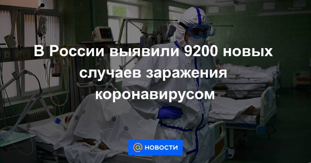 В России выявили 9200 новых случаев заражения коронавирусом - news.mail.ru - Москва - Россия - Санкт-Петербург - Московская обл.