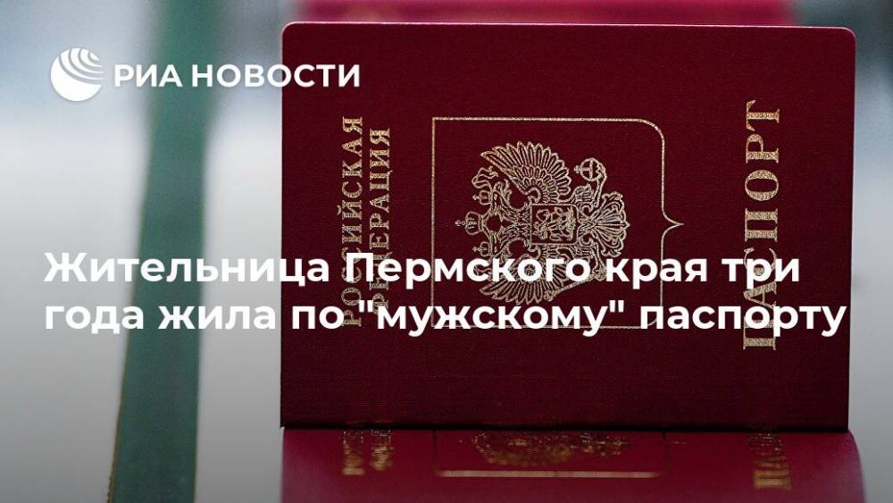 Жительница Пермского края три года жила по "мужскому" паспорту - ria.ru - Пермь - Пермский край