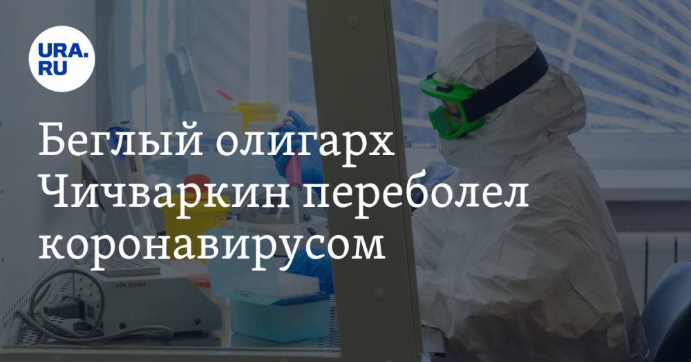 Евгений Чичваркин - Беглый олигарх Чичваркин переболел коронавирусом - ura.news - Россия