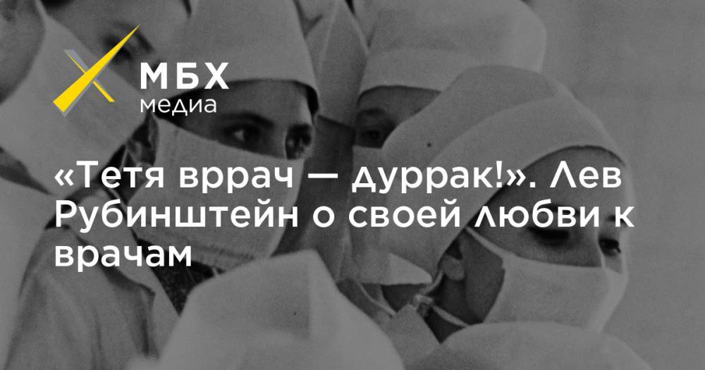 «Тетя вррач — дуррак!». Лев Рубинштейн о своей любви к врачам - mbk.news