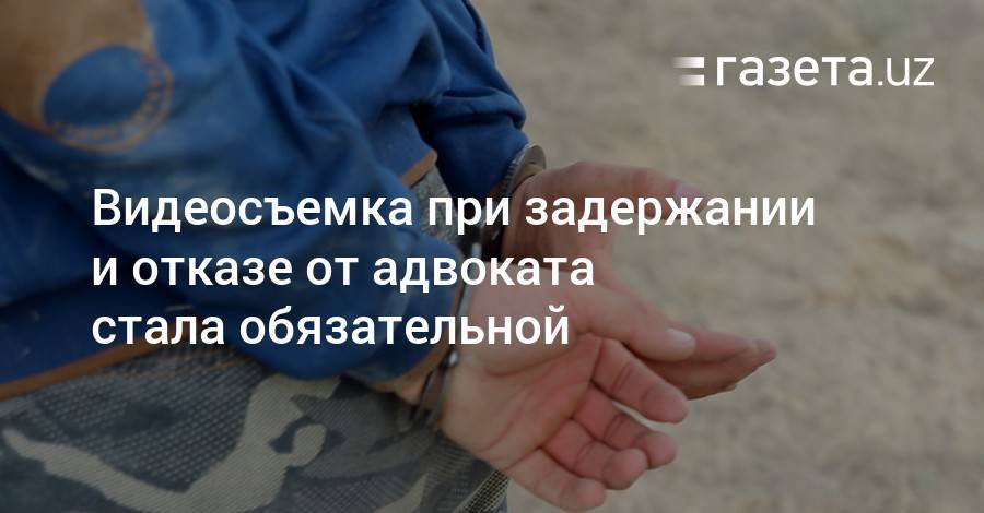 Шавкат Мирзиеев - Видеосъемка при задержании и отказе от адвоката стала обязательной - gazeta.uz - Узбекистан