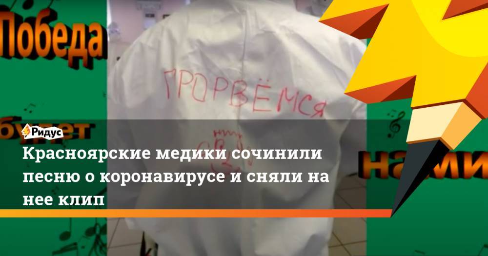 Красноярские медики сочинили песню о коронавирусе и сняли на нее клип - ridus.ru - Красноярский край - Красноярск