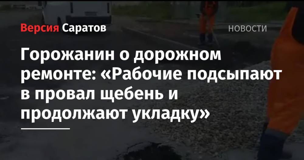 Горожанин о дорожном ремонте: «Рабочие подсыпают в провал щебень и продолжают укладку» - nversia.ru - Саратов - Саратова
