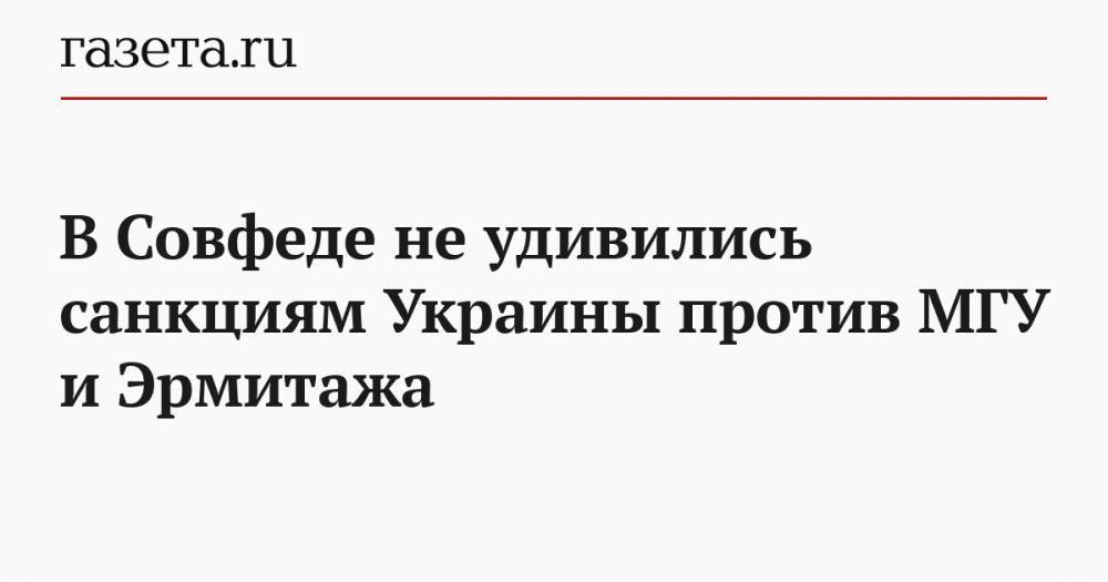 Владимир Зеленский - Сергей Цеков - В Совфеде не удивились санкциям Украины против МГУ и Эрмитажа - gazeta.ru - Россия - Украина - Киев