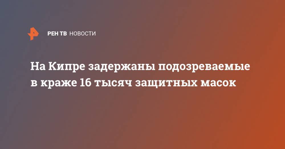 На Кипре задержаны подозреваемые в краже 16 тысяч защитных масок - ren.tv - Кипр - Никосия