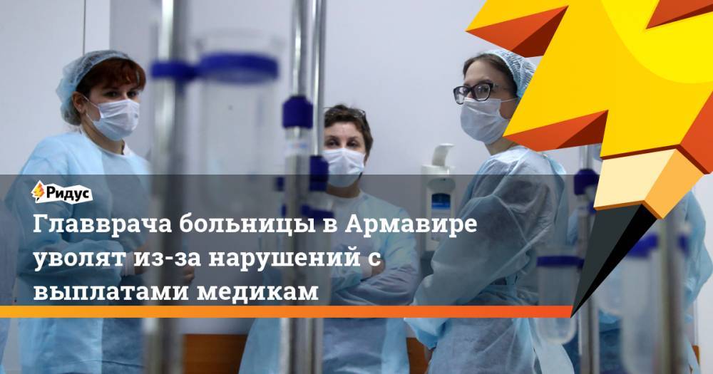 Вениамин Кондратьев - Анна Минькова - Главврача больницы в Армавире уволят из-за нарушений с выплатами медикам - ridus.ru - Краснодарский край