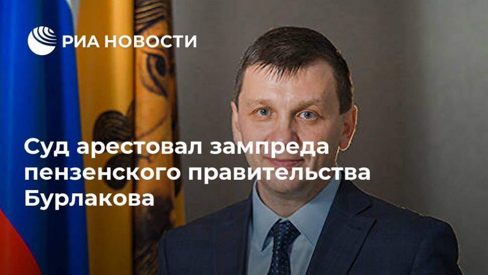 Суд арестовал зампреда пензенского правительства Бурлакова - ria.ru - Пенза
