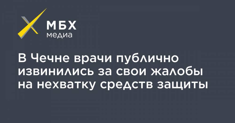 В Чечне врачи публично извинились за свои жалобы на нехватку средств защиты - mbk.news - респ. Чечня