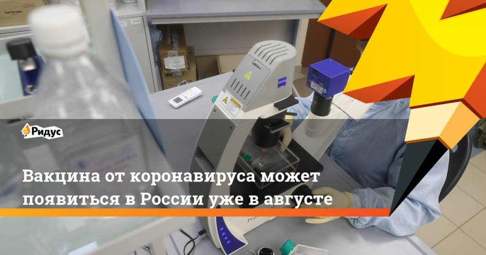 Александр Гинцбург - Вакцина от коронавируса может появиться в России уже в августе - ridus.ru - Россия