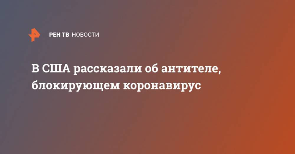 Джастин Трюдо - В США рассказали об антителе, блокирующем коронавирус - ren.tv - США - Канада