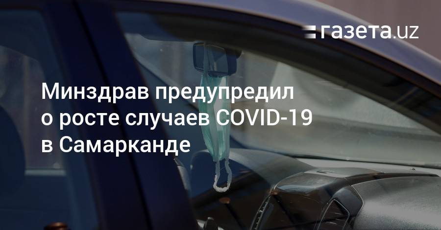 Минздрав предупредил о росте случаев COVID-19 в Самарканде - gazeta.uz - Узбекистан - Самарканд