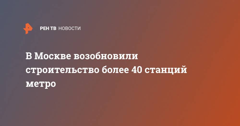 Андрей Бочкарев - В Москве возобновили строительство более 40 станций метро - ren.tv - Москва - Россия