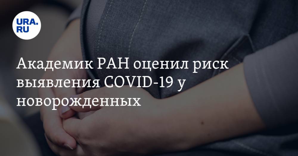 Академик РАН оценил риск выявления COVID-19 у новорожденных - ura.news - Россия