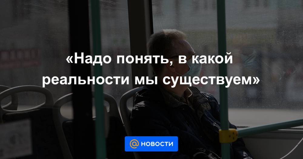 «Надо понять, в какой реальности мы существуем» - news.mail.ru - Россия
