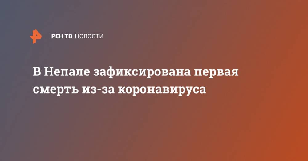В Непале зафиксирована первая смерть из-за коронавируса - ren.tv - Китай - Непал - Катманду