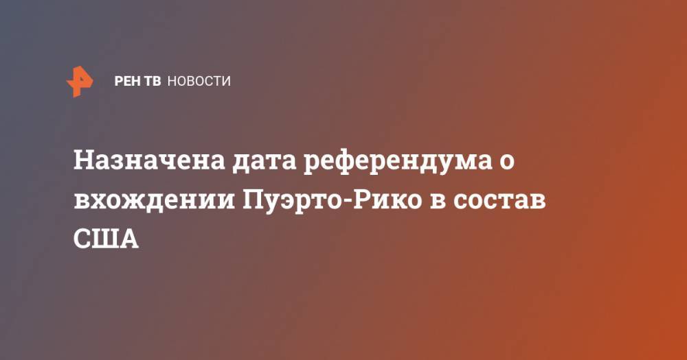 Назначена дата референдума о вхождении Пуэрто-Рико в состав США - ren.tv - США - Пуэрто-Рико