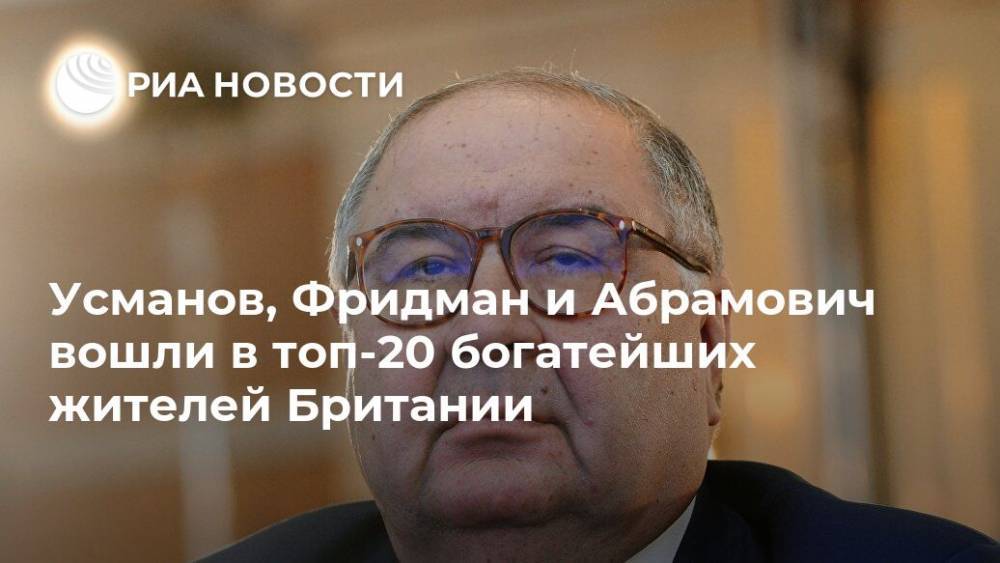 Алишер Усманов - Михаил Фридман - Роман Абрамович - Усманов, Фридман и Абрамович вошли в топ-20 богатейших жителей Британии - ria.ru - Москва - Россия - Англия