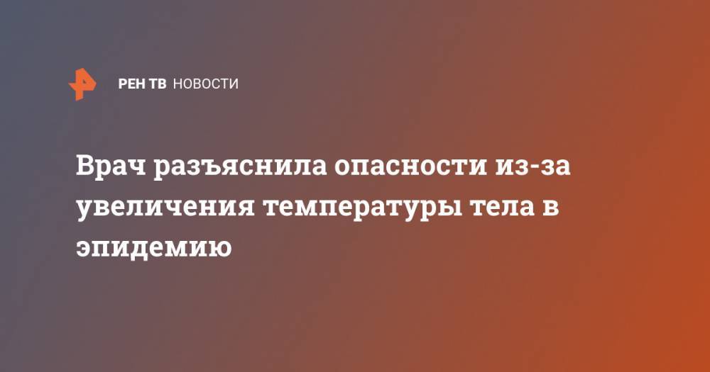 Врач разъяснила опасности из-за увеличения температуры тела в эпидемию - ren.tv