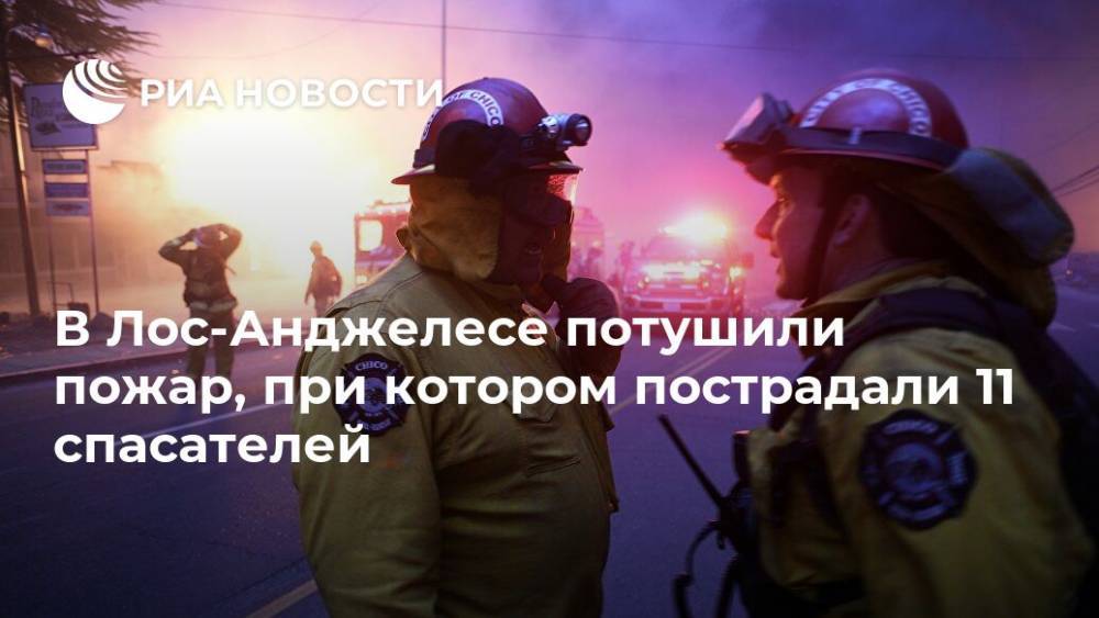 В Лос-Анджелесе потушили пожар, при котором пострадали 11 спасателей - ria.ru - Москва - США - Лос-Анджелес