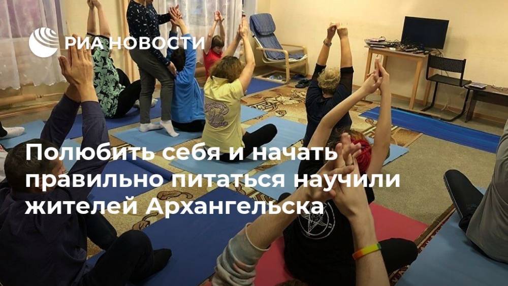Полюбить себя и начать правильно питаться научили жителей Архангельска - ria.ru - Москва - Архангельска